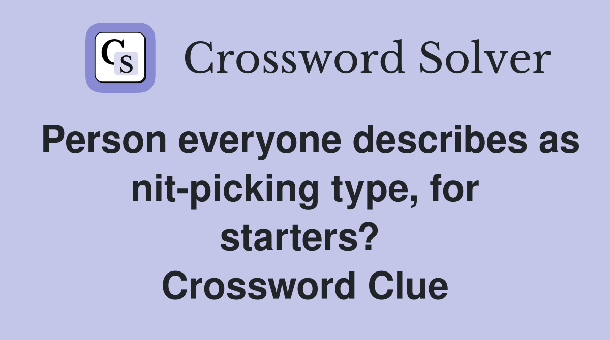 Person everyone describes as nit-picking type, for starters?  Crossword Clue