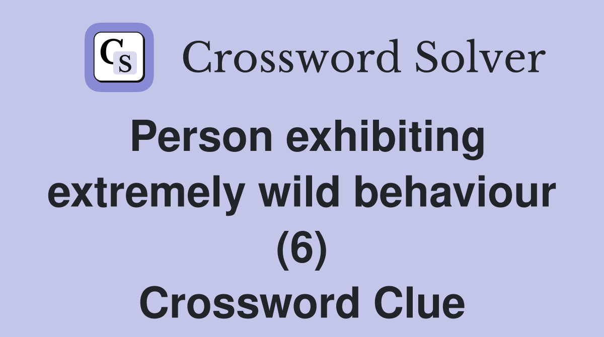Person exhibiting extremely wild behaviour (6) Crossword Clue