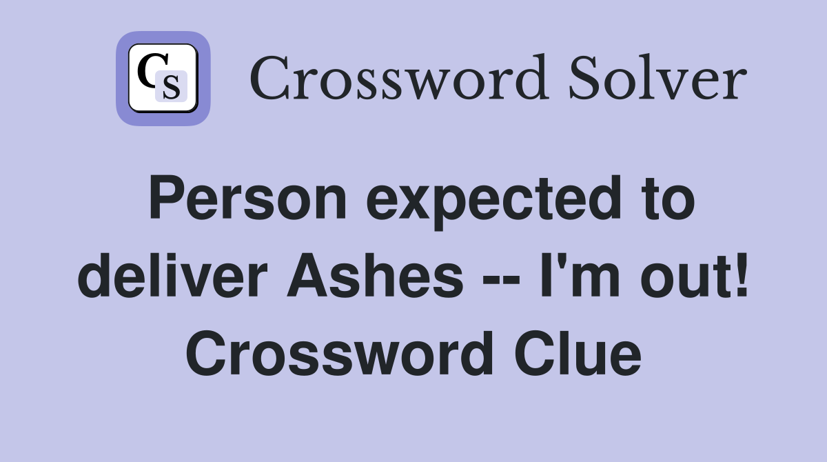 Person expected to deliver Ashes -- I'm out! Crossword Clue