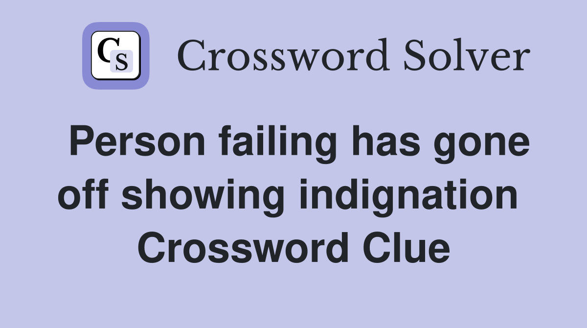 Person failing has gone off showing indignation  Crossword Clue