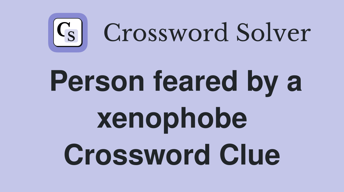 Person feared by a xenophobe Crossword Clue