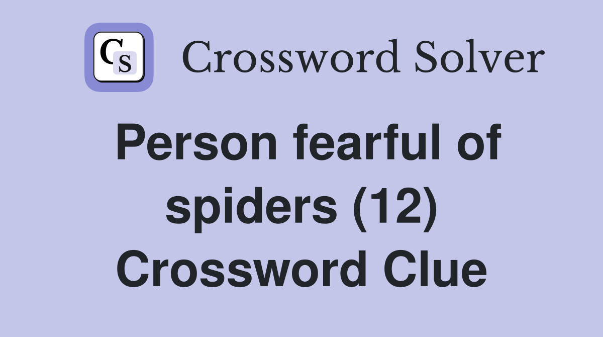 Person fearful of spiders (12) Crossword Clue