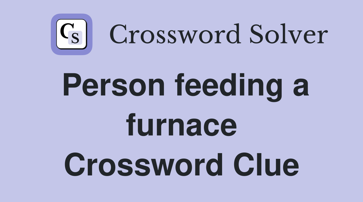 Person feeding a furnace Crossword Clue