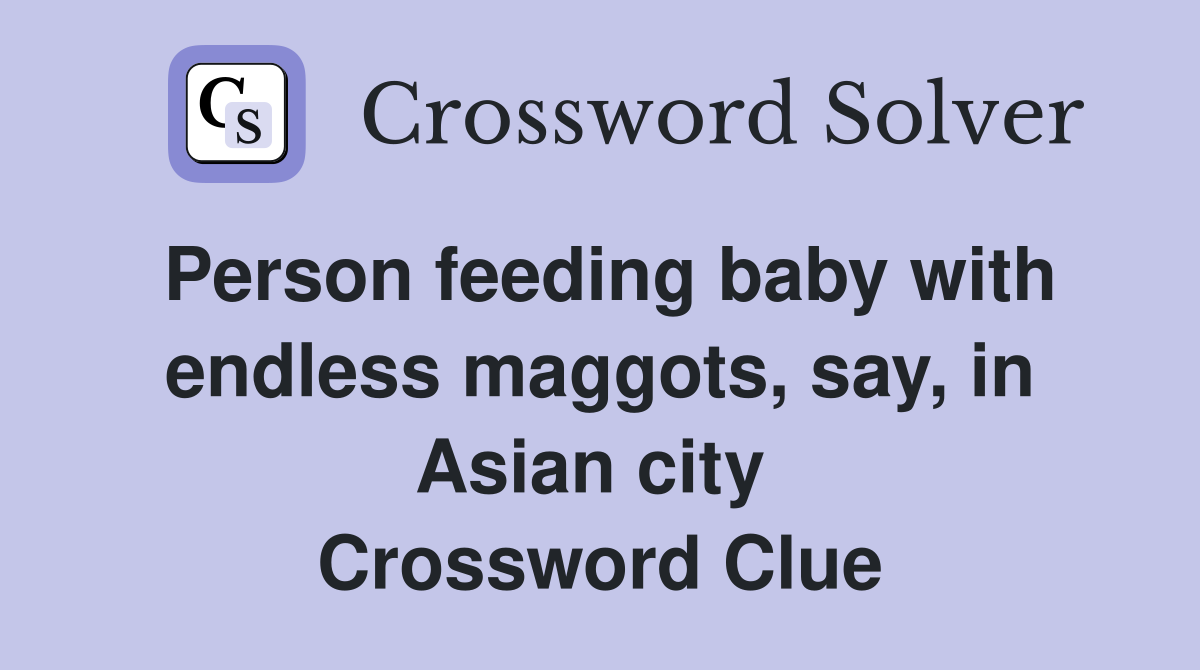 Person feeding baby with endless maggots, say, in Asian city  Crossword Clue