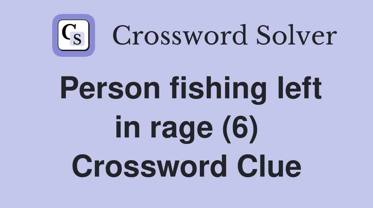 Person fishing left in rage (6) Crossword Clue