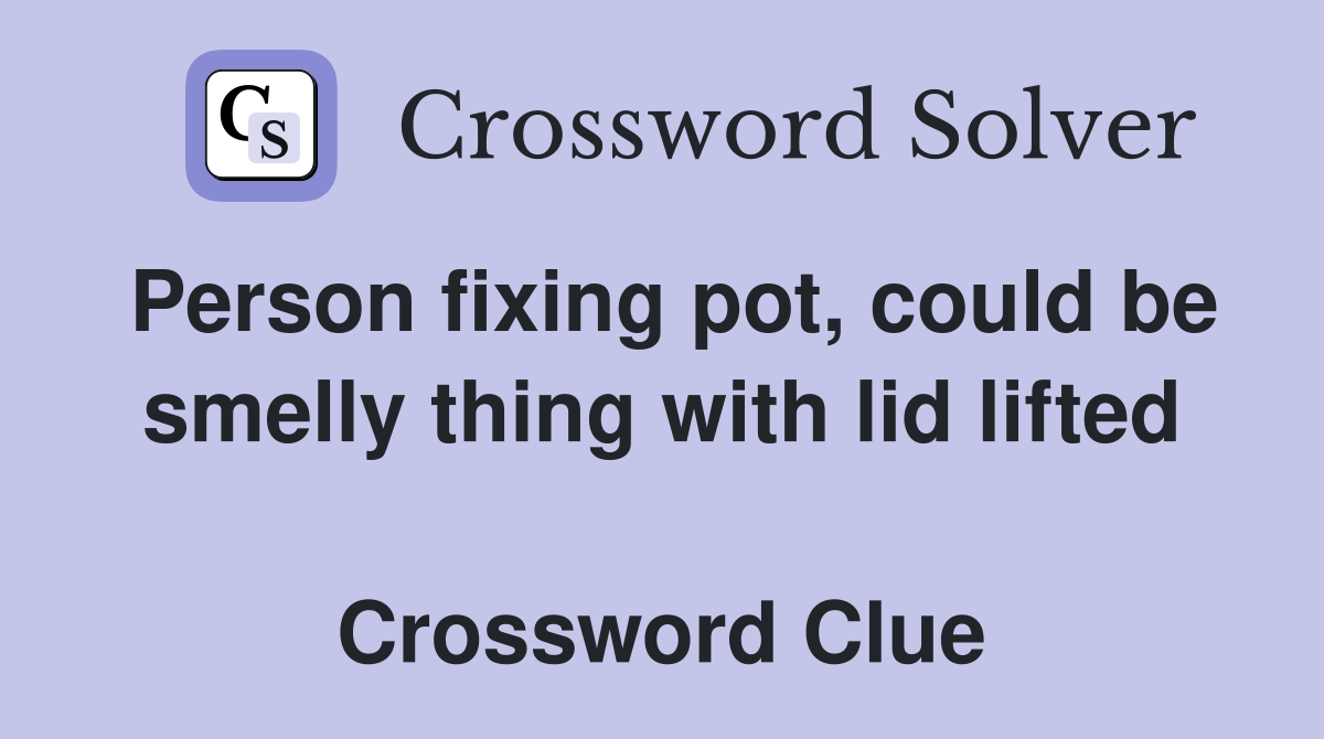 Person fixing pot, could be smelly thing with lid lifted  Crossword Clue