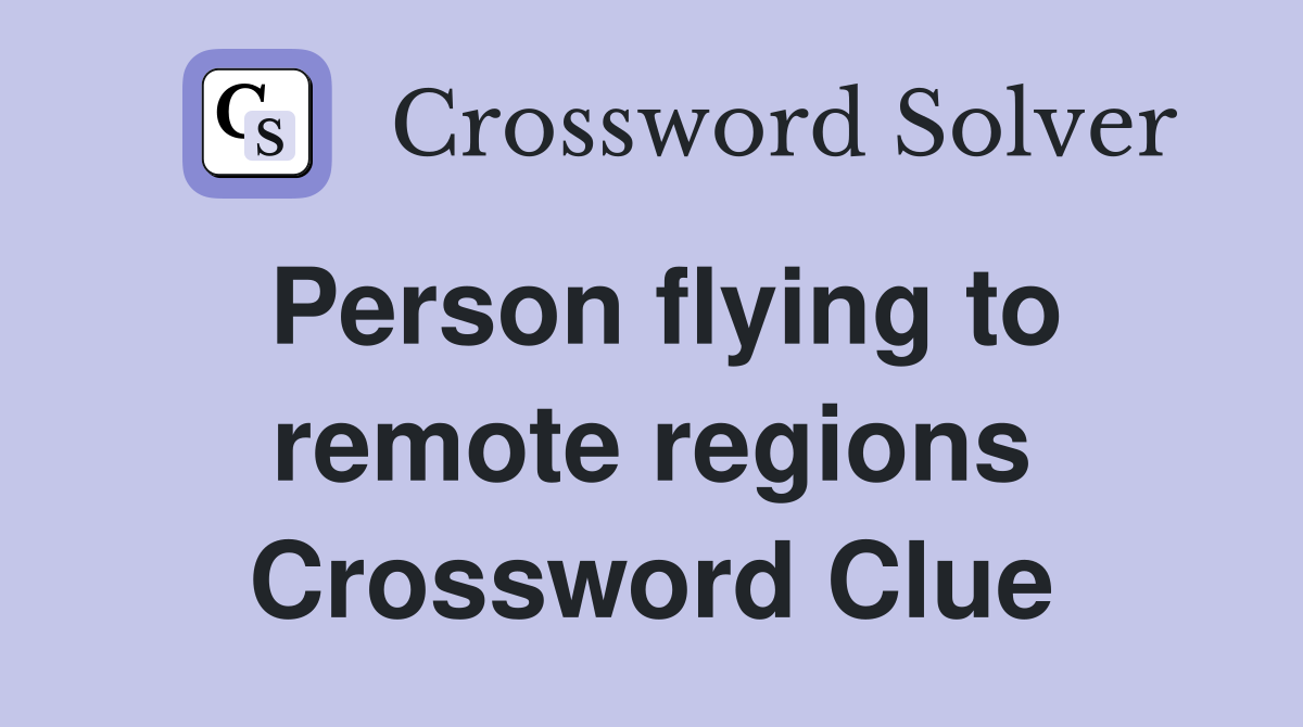 Person flying to remote regions Crossword Clue