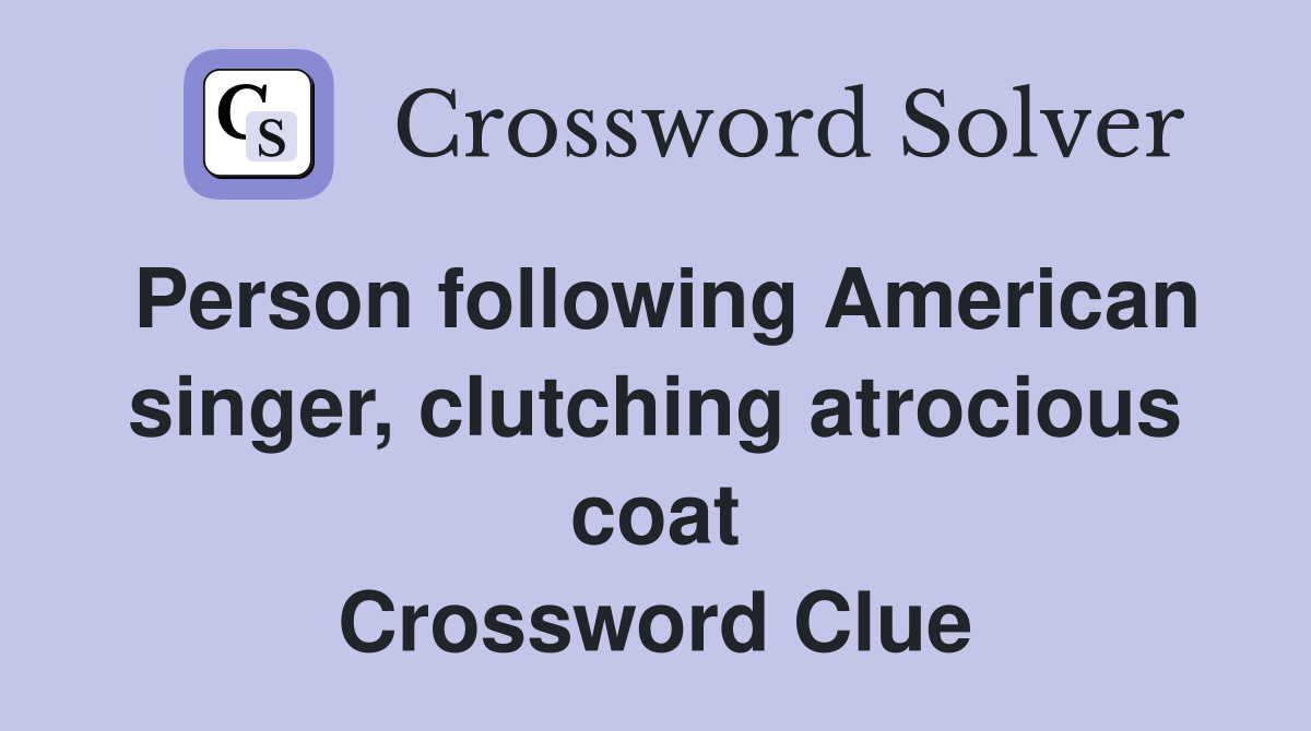 Person following American singer, clutching atrocious coat Crossword Clue
