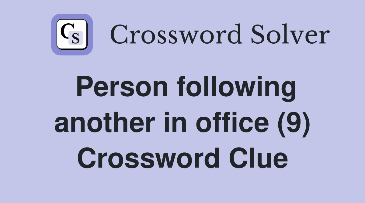 Person following another in office (9) Crossword Clue