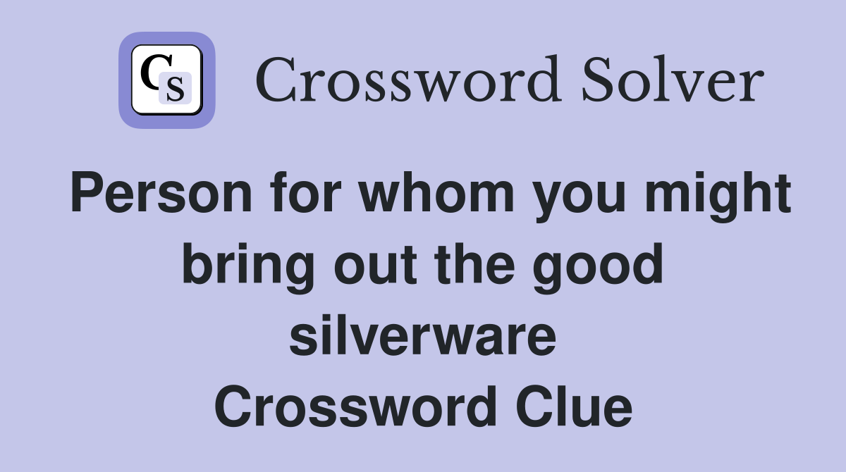 Person for whom you might bring out the good silverware Crossword Clue