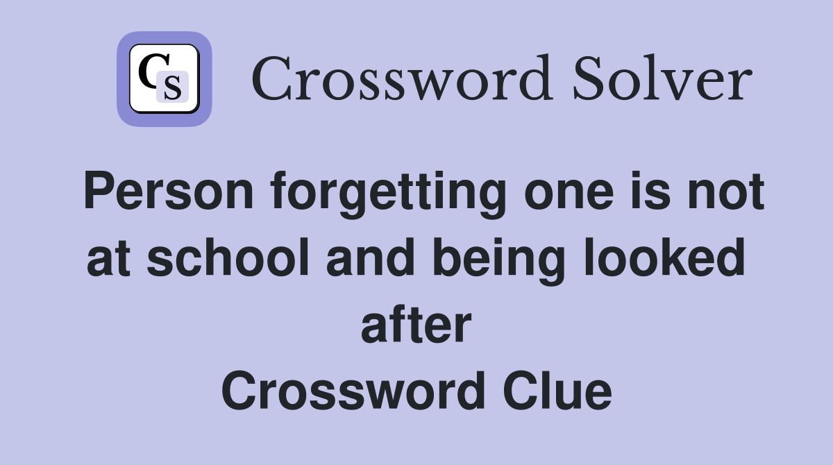 Person forgetting one is not at school and being looked after Crossword Clue