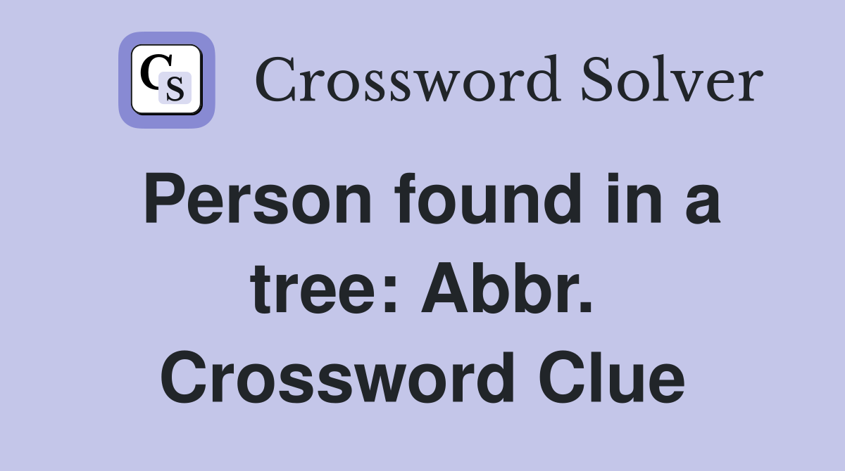 Person found in a tree: Abbr. Crossword Clue
