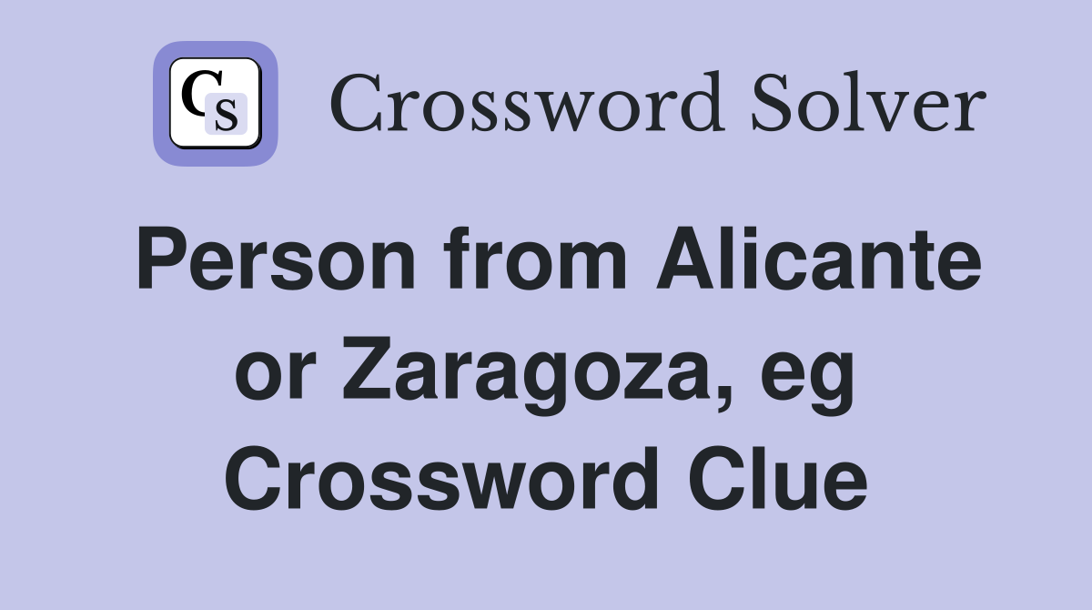 Person from Alicante or Zaragoza, eg Crossword Clue