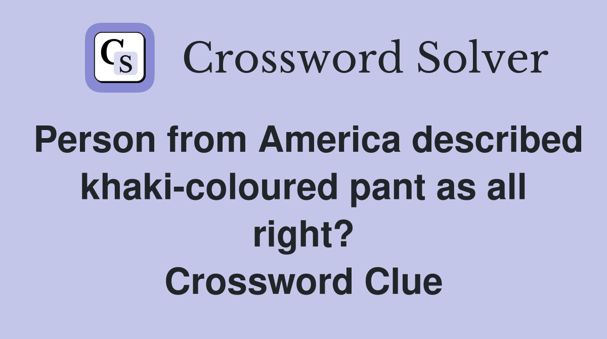 Person from America described khaki-coloured pant as all right? Crossword Clue