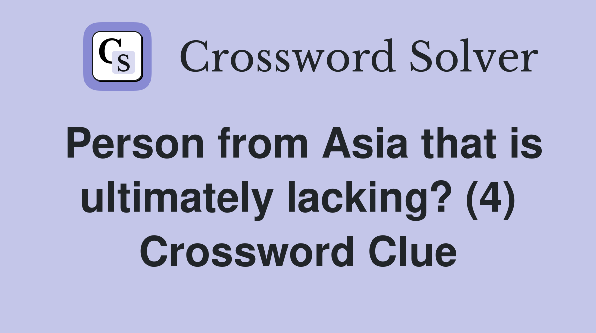 Person from Asia that is ultimately lacking? (4) Crossword Clue