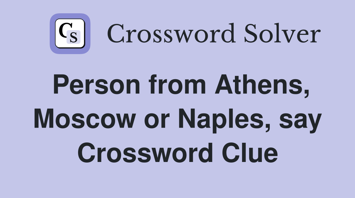 Person from Athens, Moscow or Naples, say Crossword Clue