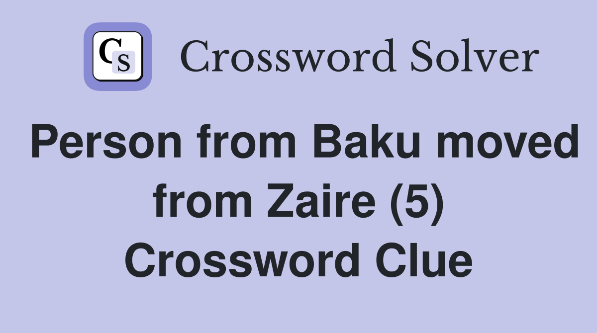 Person from Baku moved from Zaire (5) Crossword Clue