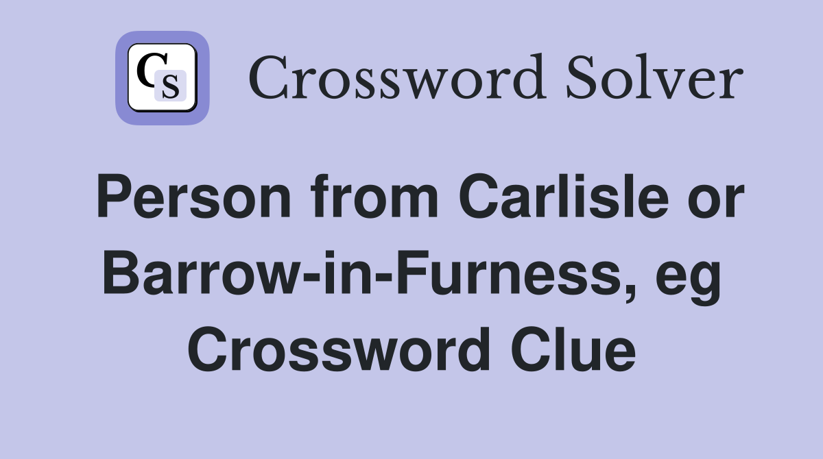 Person from Carlisle or Barrow-in-Furness, eg Crossword Clue