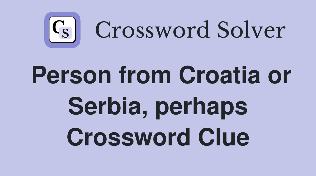 Person from Croatia or Serbia, perhaps Crossword Clue