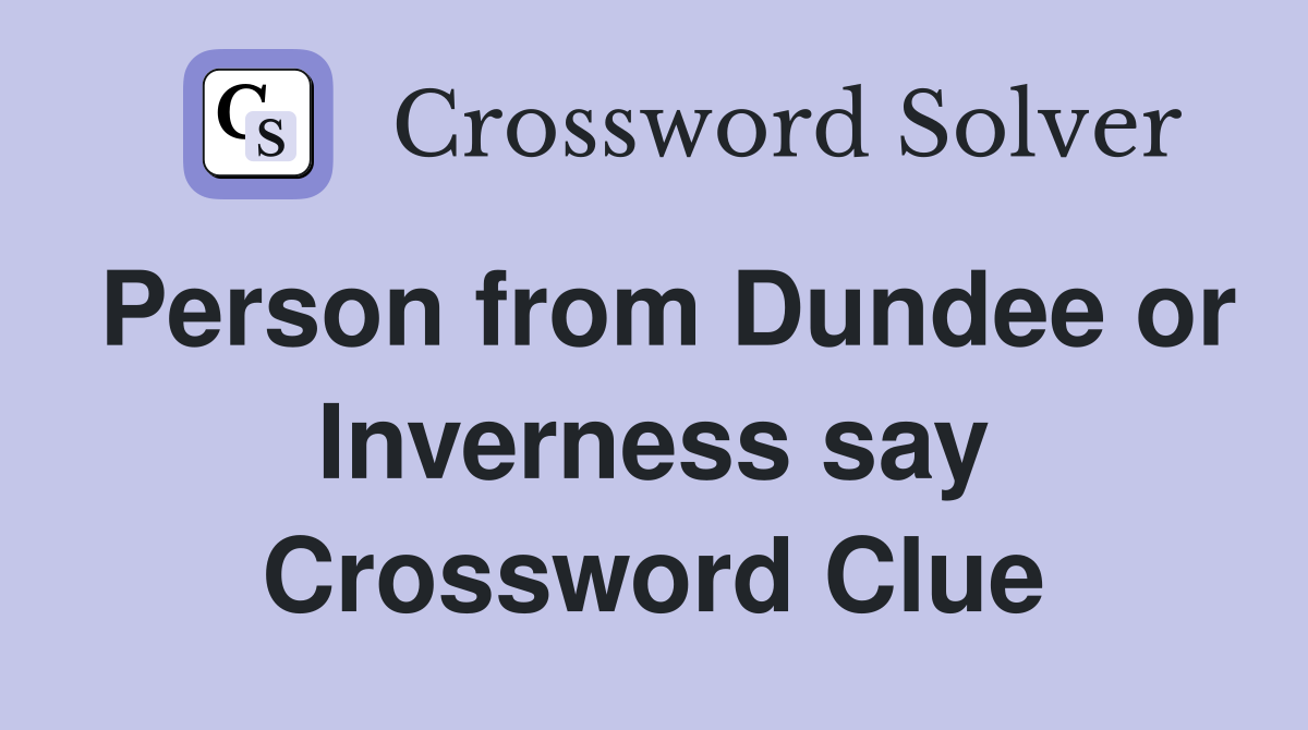 Person from Dundee or Inverness say Crossword Clue