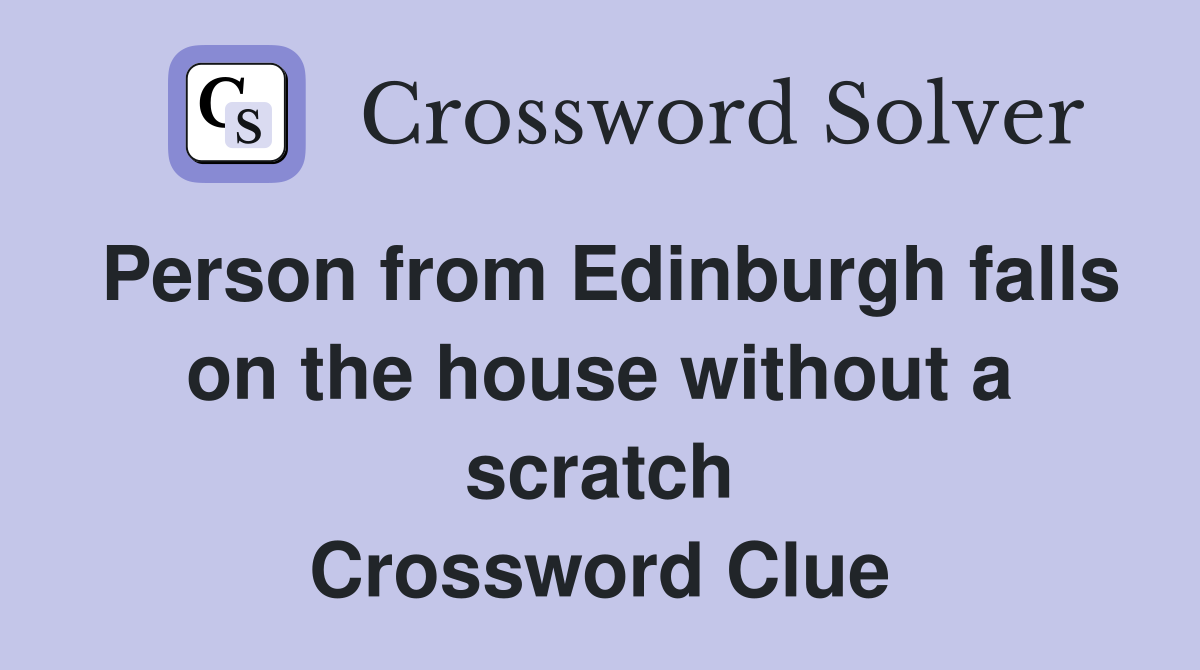 Person from Edinburgh falls on the house without a scratch Crossword Clue