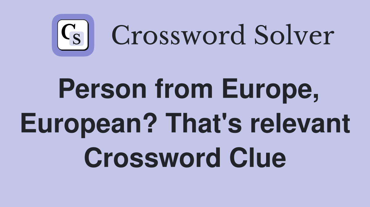 Person from Europe, European? That's relevant Crossword Clue