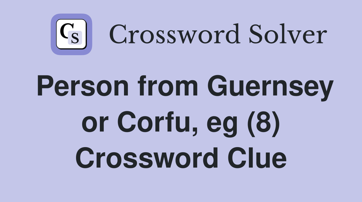 Person from Guernsey or Corfu, eg (8) Crossword Clue
