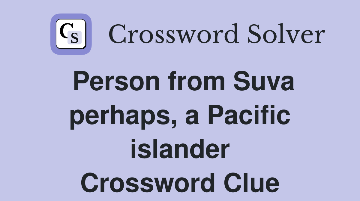 Person from Suva perhaps, a Pacific islander Crossword Clue