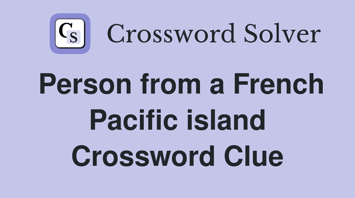 Person from a French Pacific island Crossword Clue