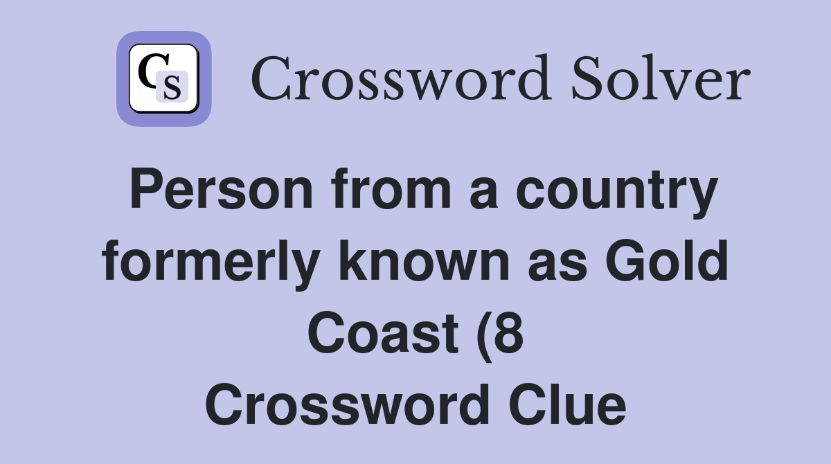 Person from a country formerly known as Gold Coast (8) Crossword Clue Person from a country formerly known as Gold Coast (8) Crossword Clue