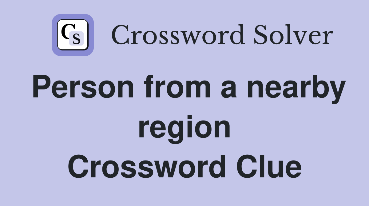 Person from a nearby region Crossword Clue