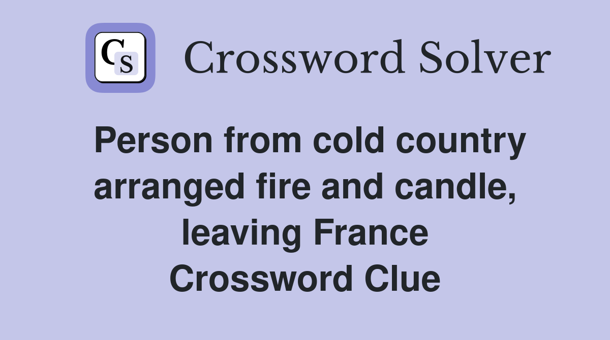 Person from cold country arranged fire and candle, leaving France Crossword Clue
