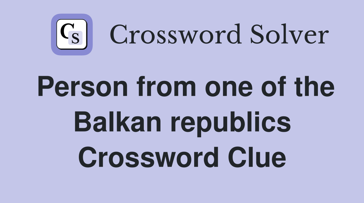 Person from one of the Balkan republics Crossword Clue