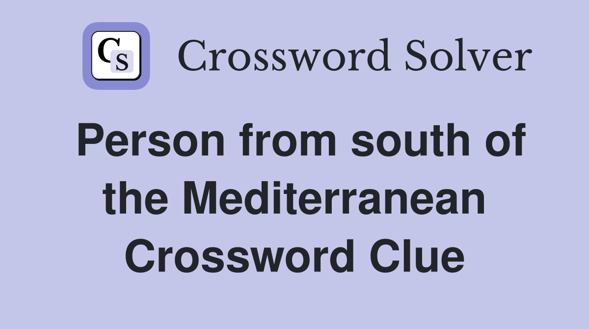 Person from south of the Mediterranean Crossword Clue