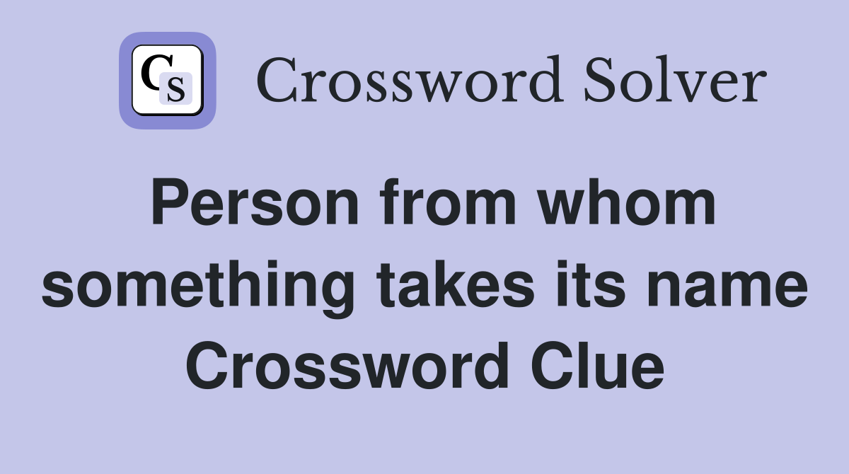 Person from whom something takes its name Crossword Clue
