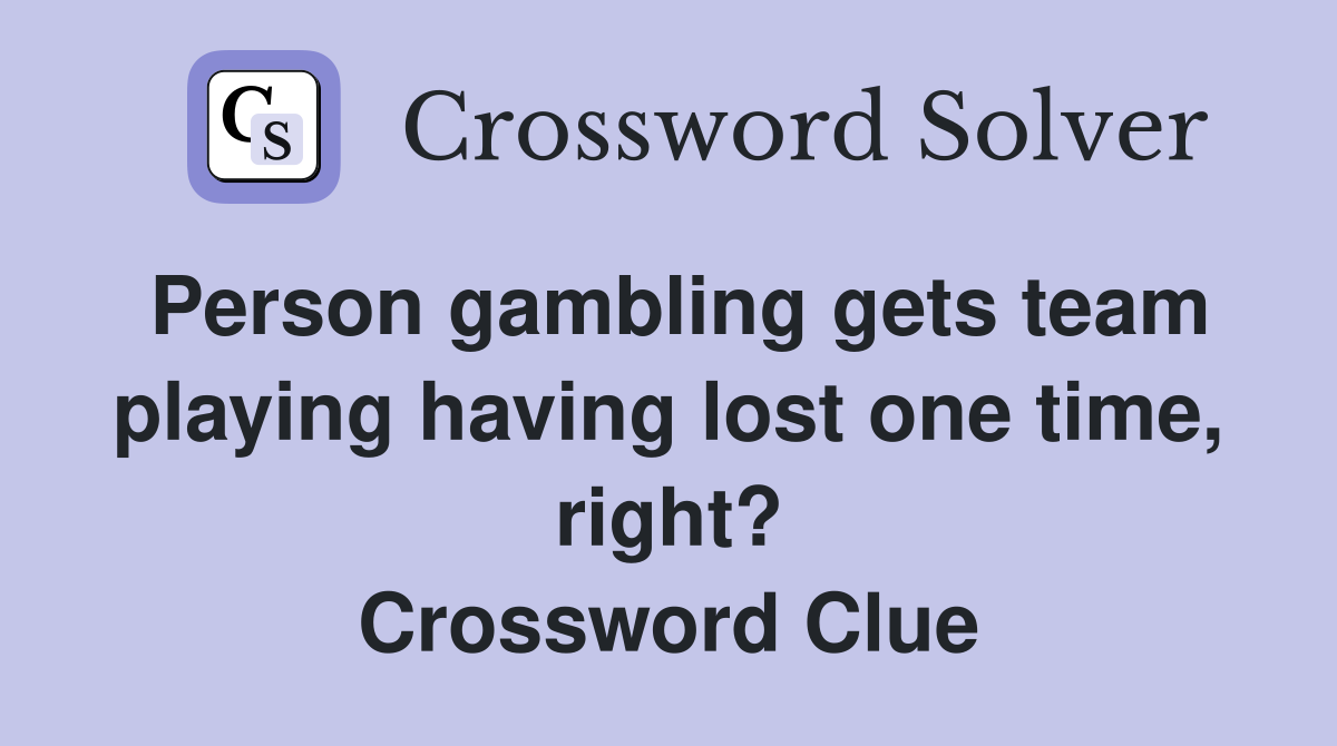 Person gambling gets team playing having lost one time, right? Crossword Clue