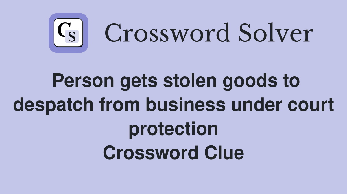 Person gets stolen goods to despatch from business under court protection Crossword Clue