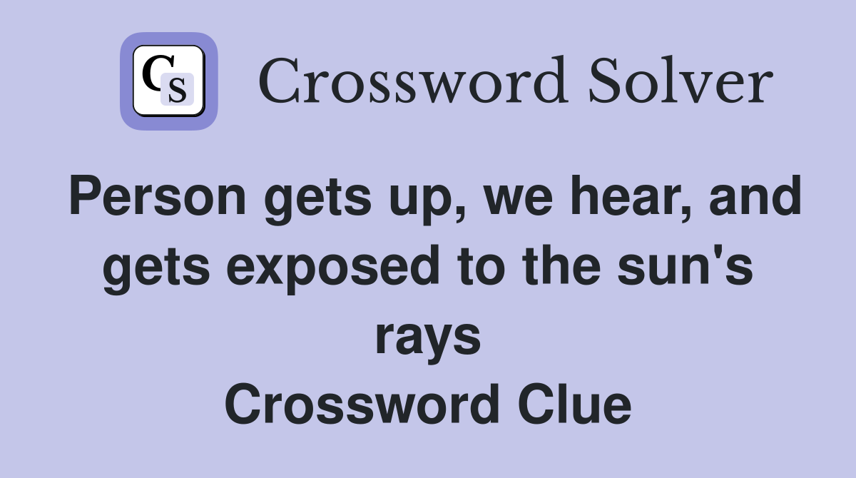 Person gets up, we hear, and gets exposed to the sun's rays Crossword Clue