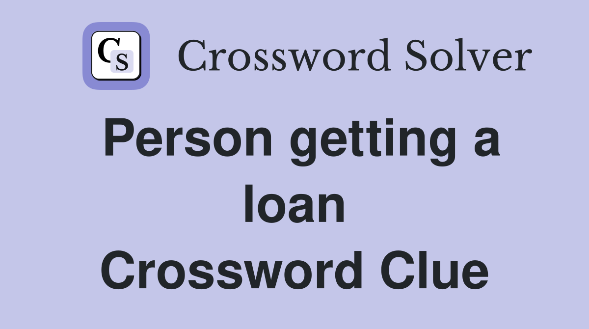 Person getting a loan Crossword Clue