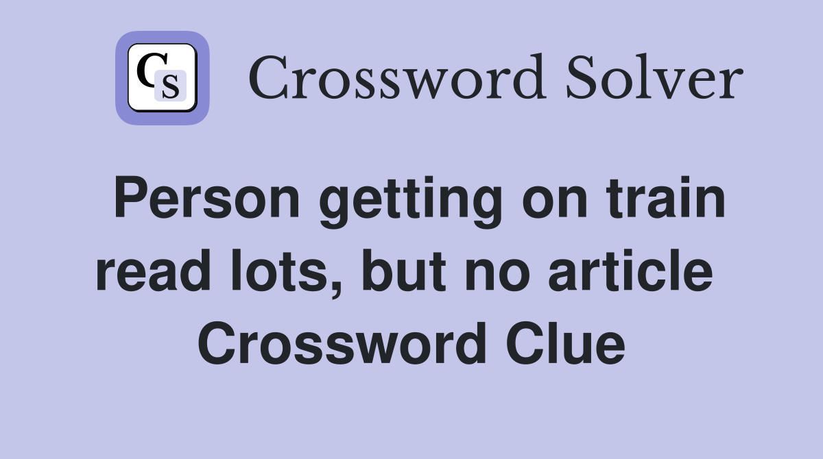 Person getting on train read lots, but no article  Crossword Clue
