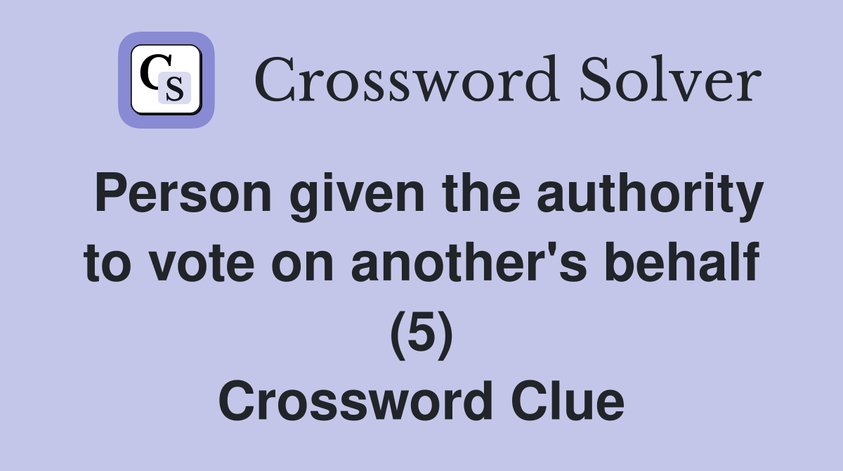 Person given the authority to vote on another's behalf (5) Crossword Clue