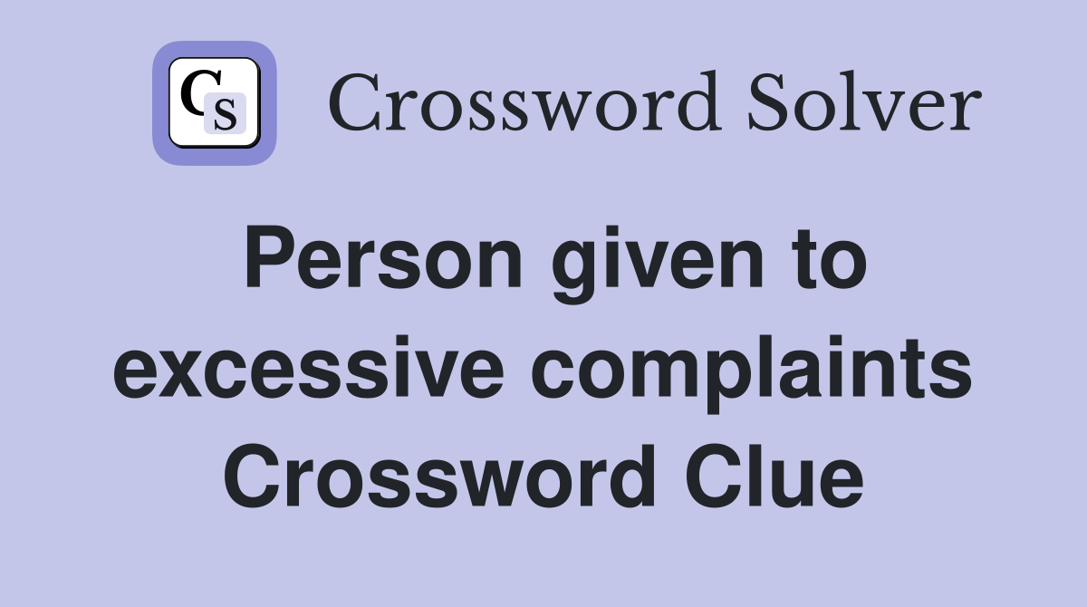 Person given to excessive complaints Crossword Clue