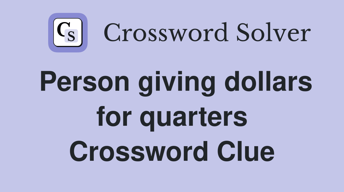 Person giving dollars for quarters Crossword Clue
