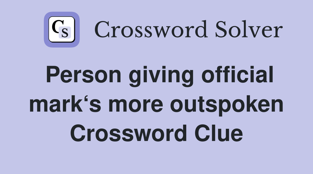 Person giving official mark‘s more outspoken Crossword Clue