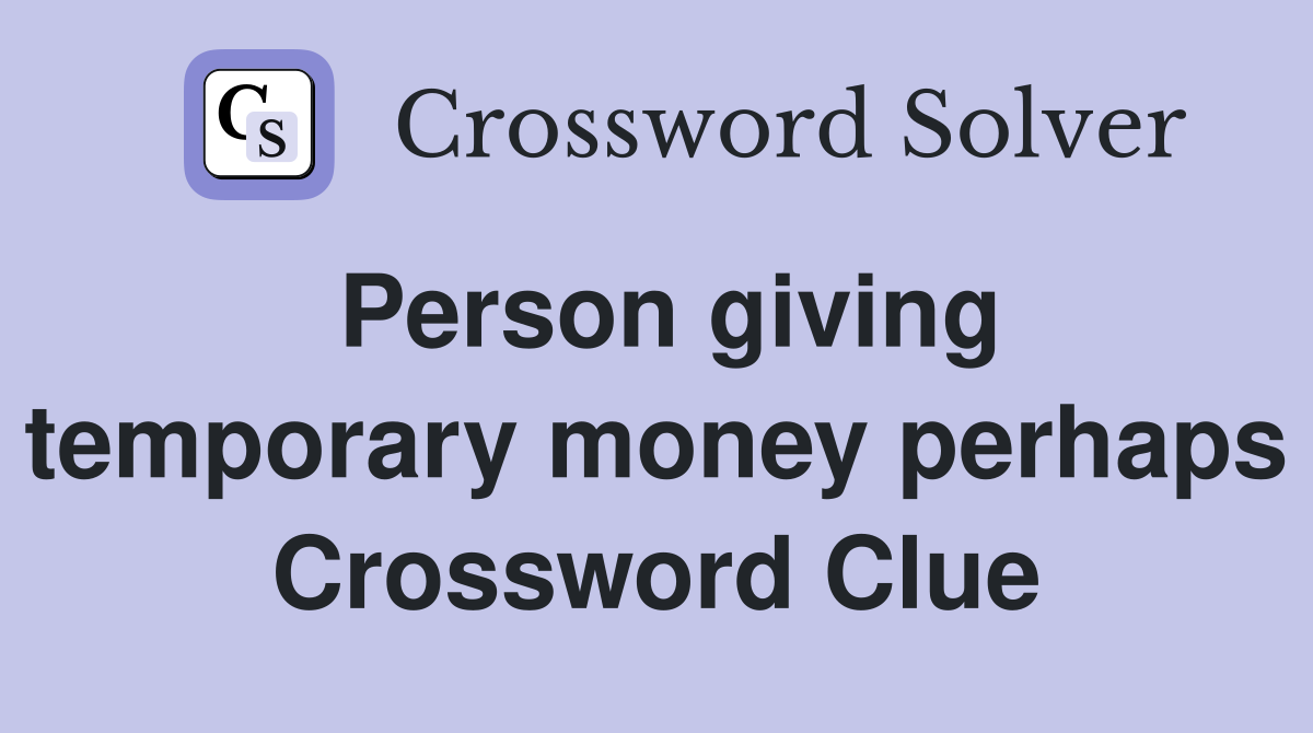 Person giving temporary money perhaps Crossword Clue