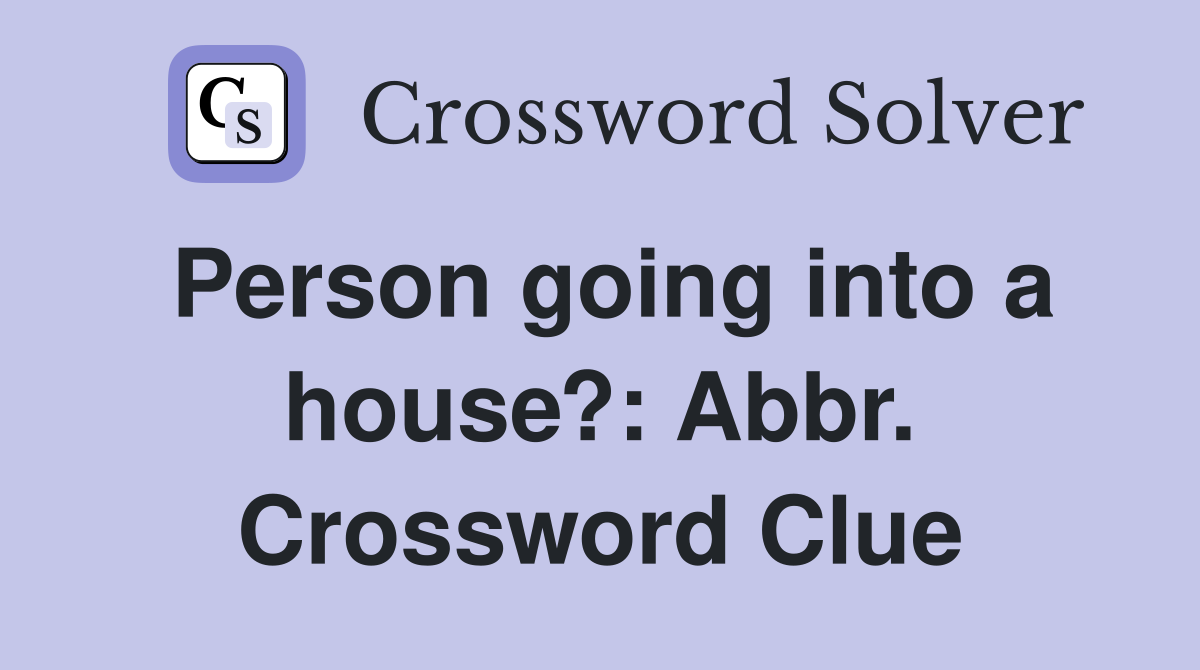 Person going into a house?: Abbr. Crossword Clue