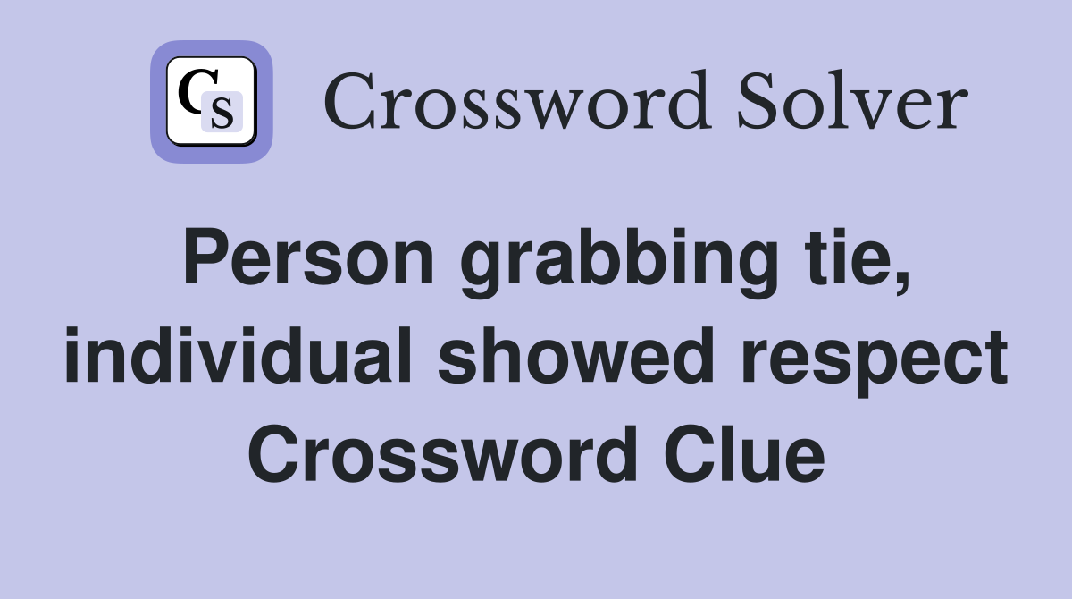 Person grabbing tie, individual showed respect Crossword Clue