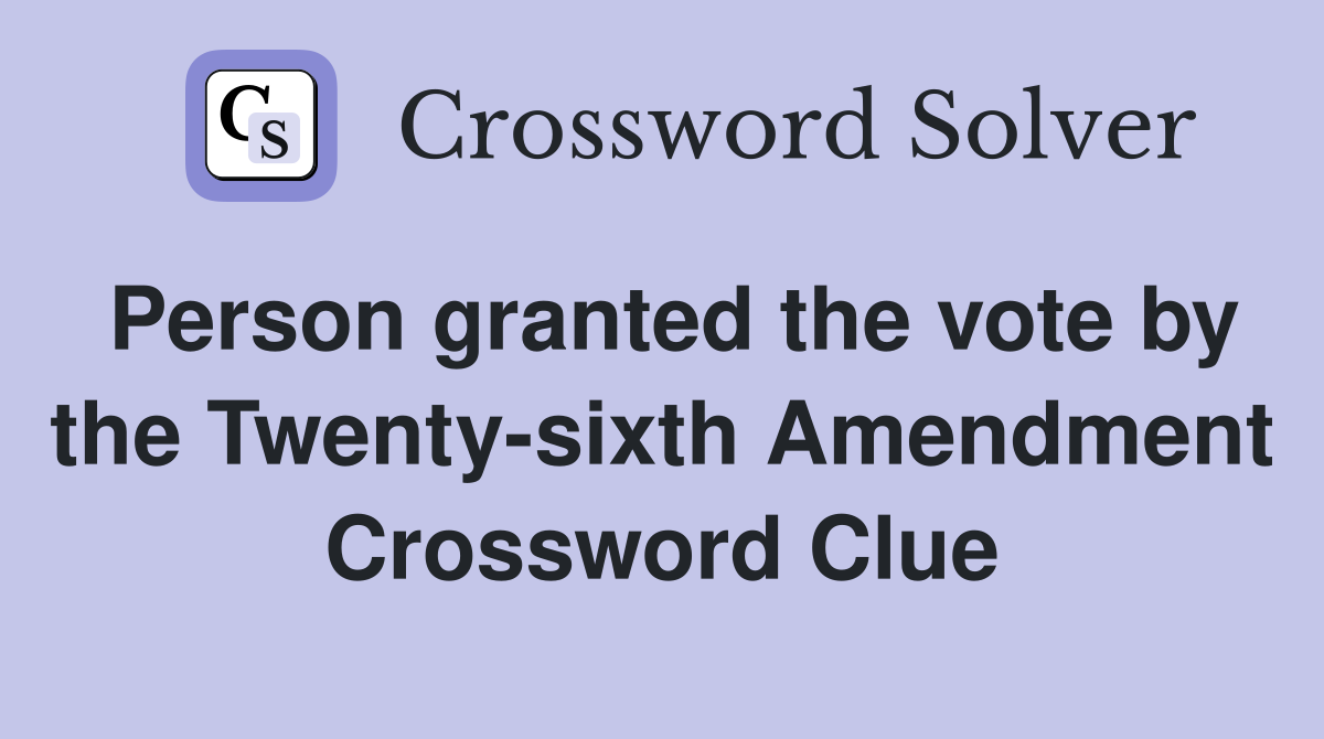 Person granted the vote by the Twenty-sixth Amendment Crossword Clue