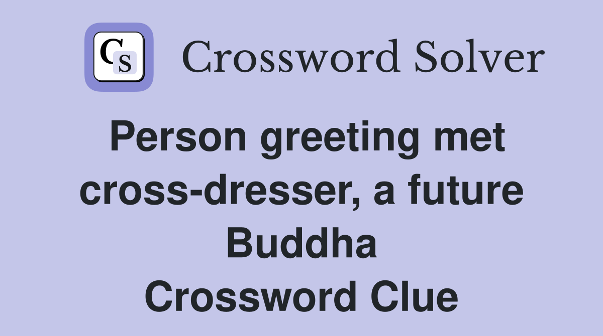 Person greeting met cross-dresser, a future Buddha Crossword Clue