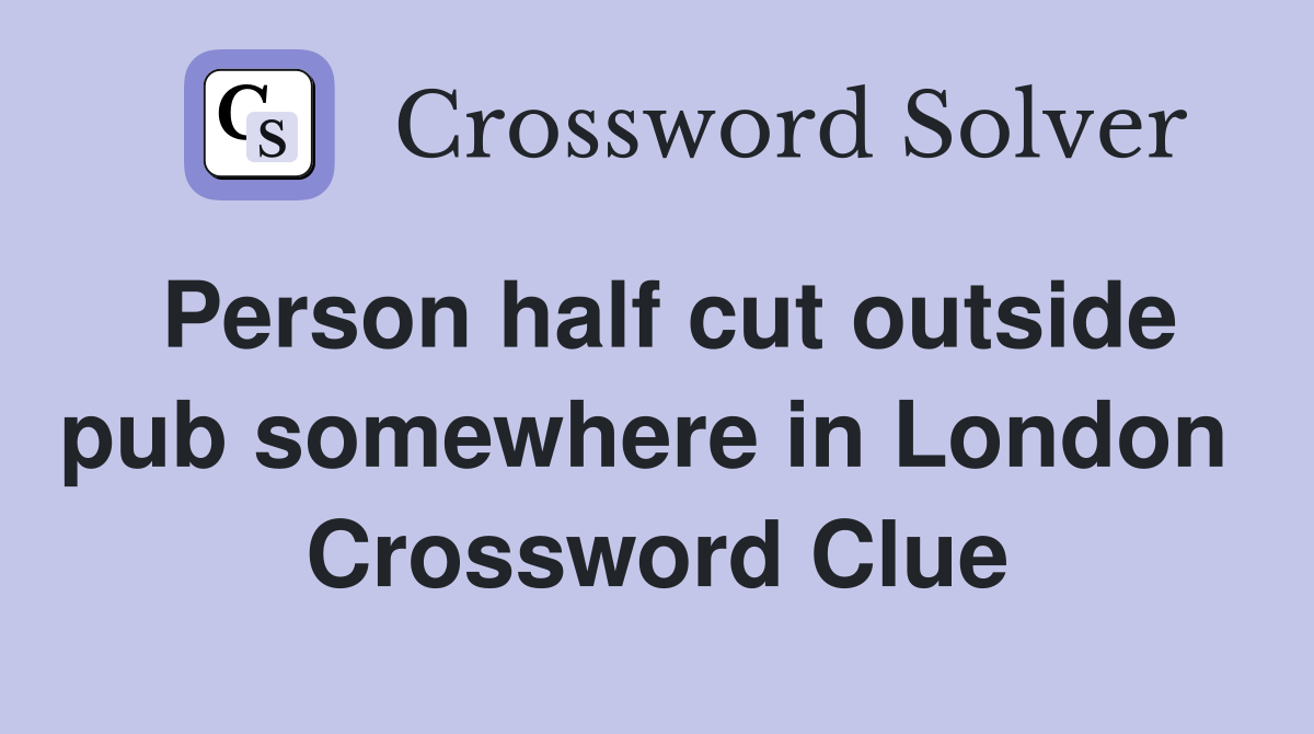 Person half cut outside pub somewhere in London  Crossword Clue